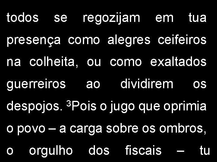 todos se regozijam em tua presença como alegres ceifeiros na colheita, ou como exaltados todos se regozijam em tua presença como alegres ceifeiros na colheita, ou como exaltados