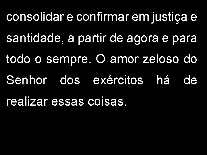 consolidar e confirmar em justiça e santidade, a partir de agora e para todo consolidar e confirmar em justiça e santidade, a partir de agora e para todo
