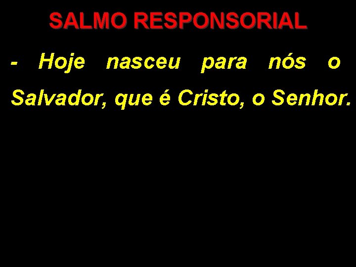 SALMO RESPONSORIAL - Hoje nasceu para nós o Salvador, que é Cristo, o Senhor. SALMO RESPONSORIAL - Hoje nasceu para nós o Salvador, que é Cristo, o Senhor.
