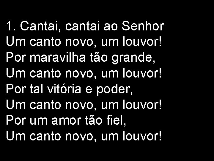 1. Cantai, cantai ao Senhor Um canto novo, um louvor! Por maravilha tão grande, 1. Cantai, cantai ao Senhor Um canto novo, um louvor! Por maravilha tão grande,