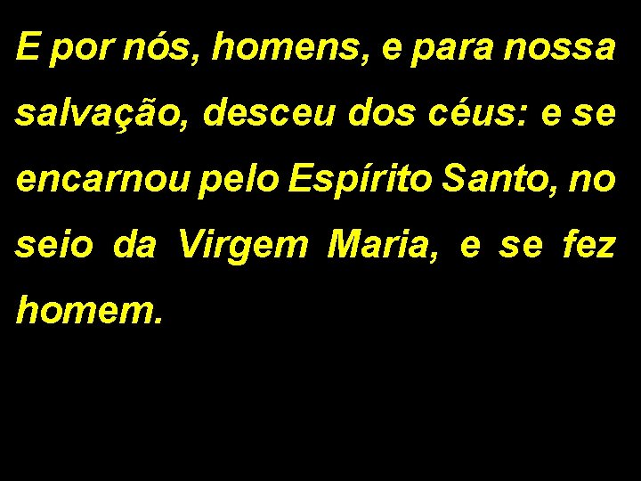 E por nós, homens, e para nossa salvação, desceu dos céus: e se encarnou E por nós, homens, e para nossa salvação, desceu dos céus: e se encarnou