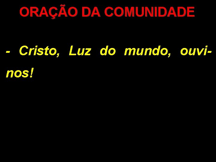 ORAÇÃO DA COMUNIDADE - Cristo, Luz do mundo, ouvinos! ORAÇÃO DA COMUNIDADE - Cristo, Luz do mundo, ouvinos!