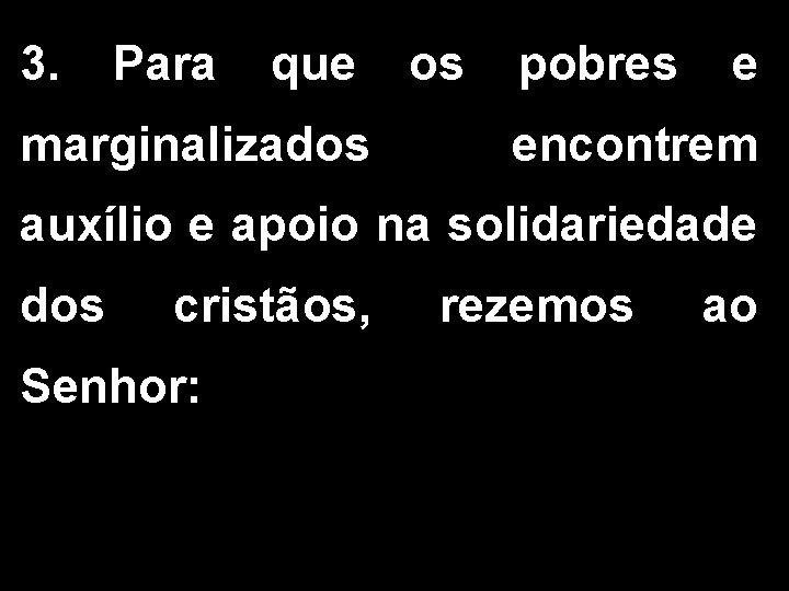 3. Para que os pobres e marginalizados encontrem auxílio e apoio na solidariedade dos 3. Para que os pobres e marginalizados encontrem auxílio e apoio na solidariedade dos