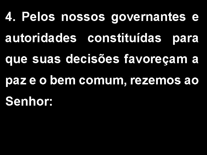 4. Pelos nossos governantes e autoridades constituídas para que suas decisões favoreçam a paz 4. Pelos nossos governantes e autoridades constituídas para que suas decisões favoreçam a paz