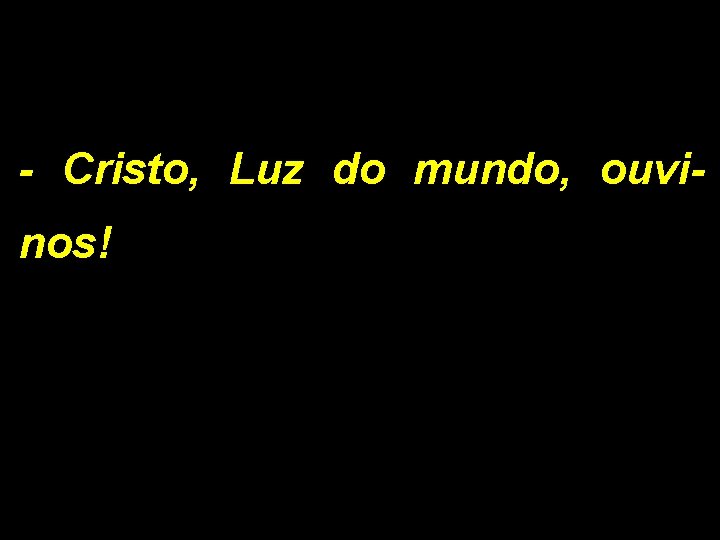 - Cristo, Luz do mundo, ouvinos! - Cristo, Luz do mundo, ouvinos!