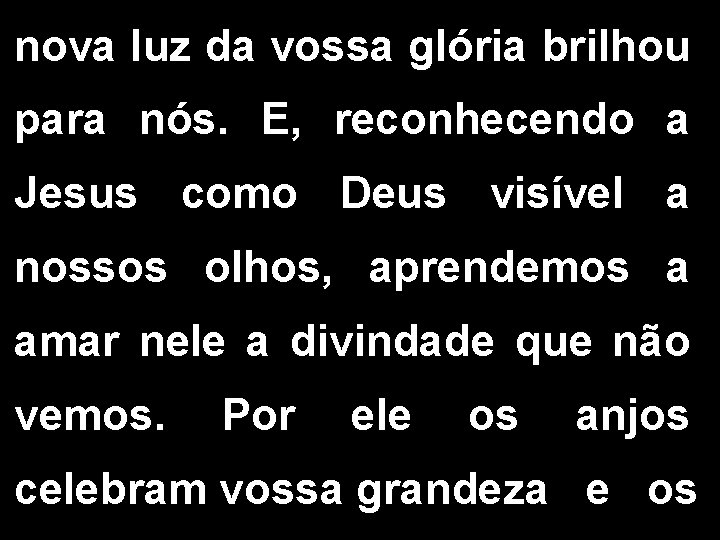 nova luz da vossa glória brilhou para nós. E, reconhecendo a Jesus como Deus nova luz da vossa glória brilhou para nós. E, reconhecendo a Jesus como Deus
