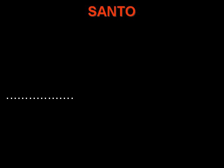 SANTO . . . . SANTO . . . .