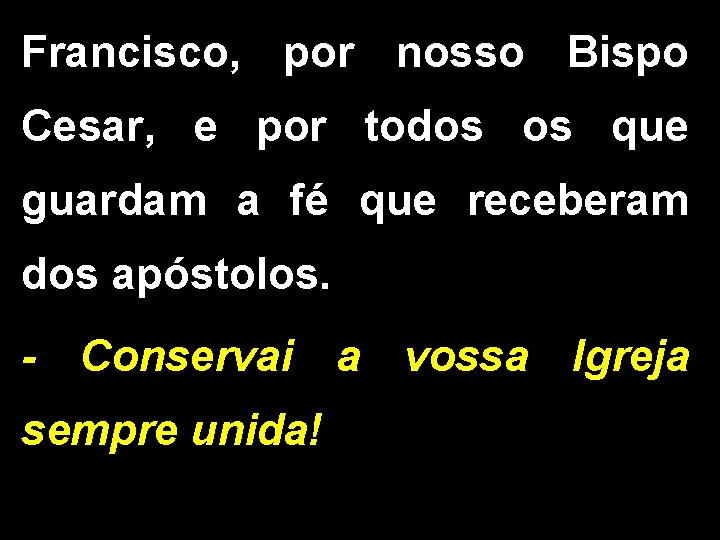 Francisco, por nosso Bispo Cesar, e por todos os que guardam a fé que Francisco, por nosso Bispo Cesar, e por todos os que guardam a fé que