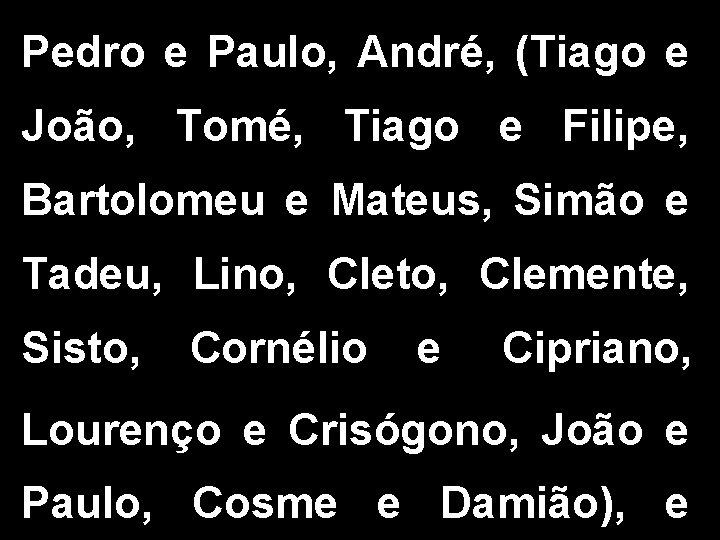 Pedro e Paulo, André, (Tiago e João, Tomé, Tiago e Filipe, Bartolomeu e Mateus, Pedro e Paulo, André, (Tiago e João, Tomé, Tiago e Filipe, Bartolomeu e Mateus,