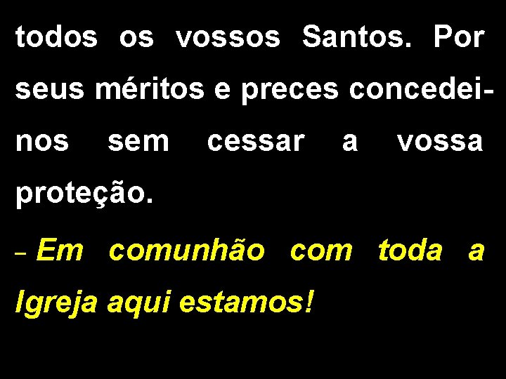 todos os vossos Santos. Por seus méritos e preces concedeinos sem cessar a vossa todos os vossos Santos. Por seus méritos e preces concedeinos sem cessar a vossa