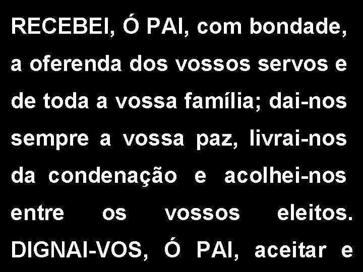 RECEBEI, Ó PAI, com bondade, a oferenda dos vossos servos e de toda a RECEBEI, Ó PAI, com bondade, a oferenda dos vossos servos e de toda a
