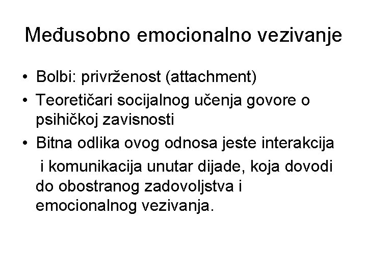 Međusobno emocionalno vezivanje • Bolbi: privrženost (attachment) • Teoretičari socijalnog učenja govore o psihičkoj