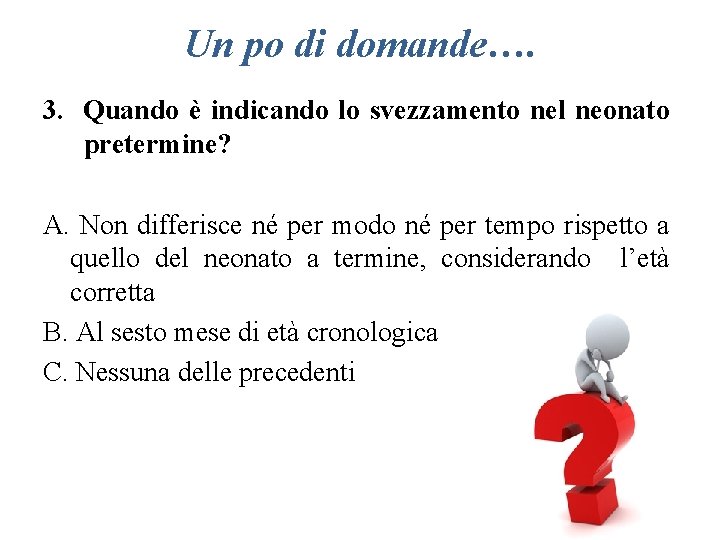 Un po di domande…. 3. Quando è indicando lo svezzamento nel neonato pretermine? A.