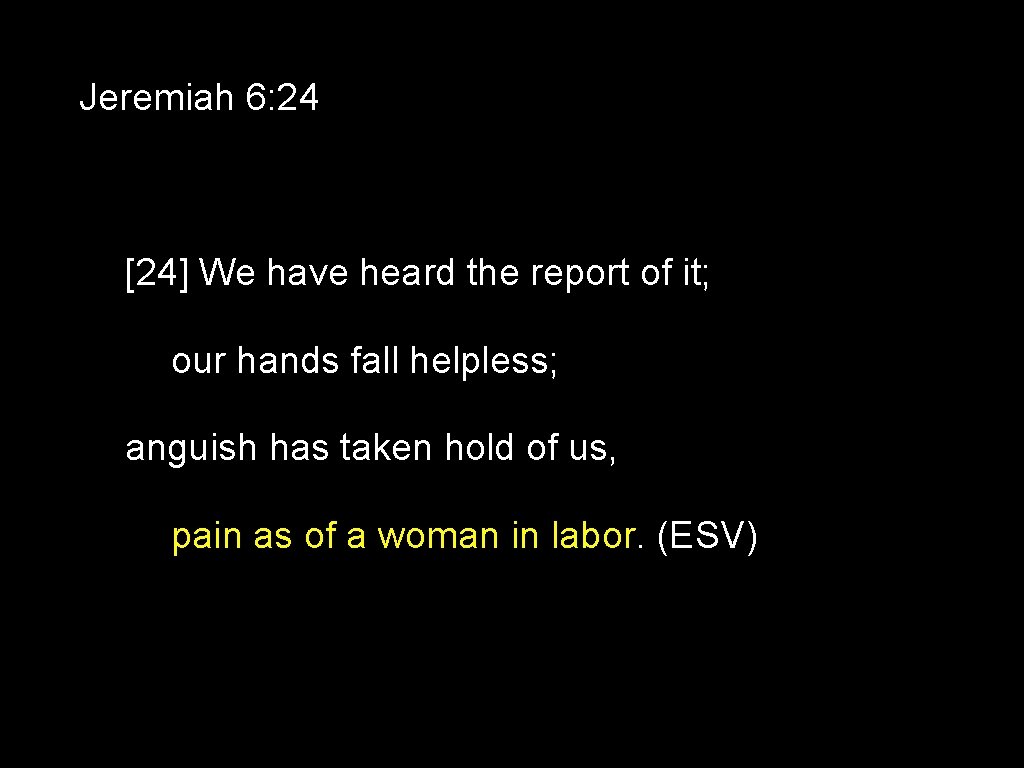 Jeremiah 6: 24 [24] We have heard the report of it; our hands fall