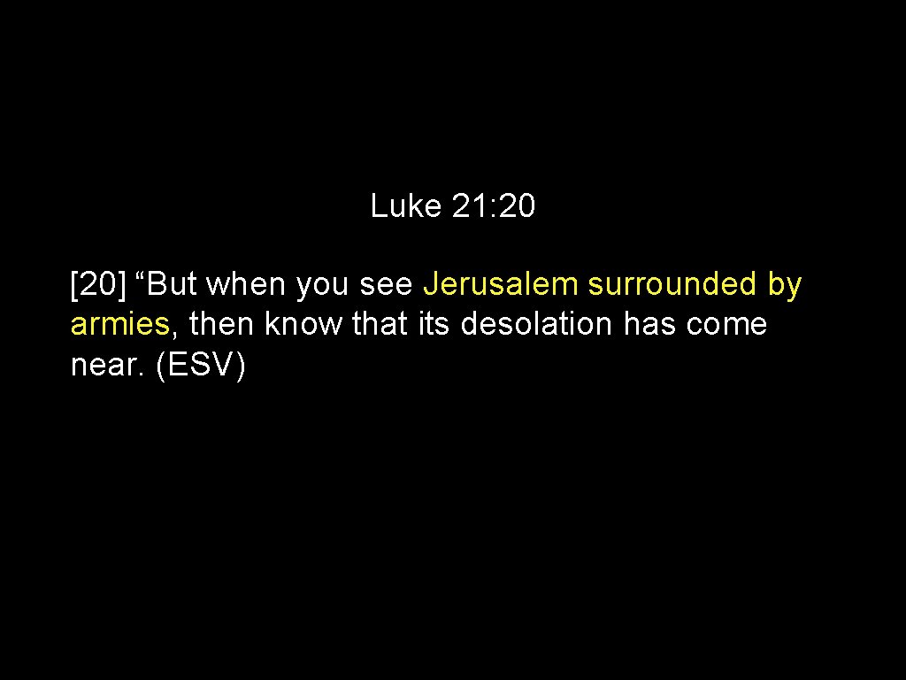 Luke 21: 20 [20] “But when you see Jerusalem surrounded by armies, then know