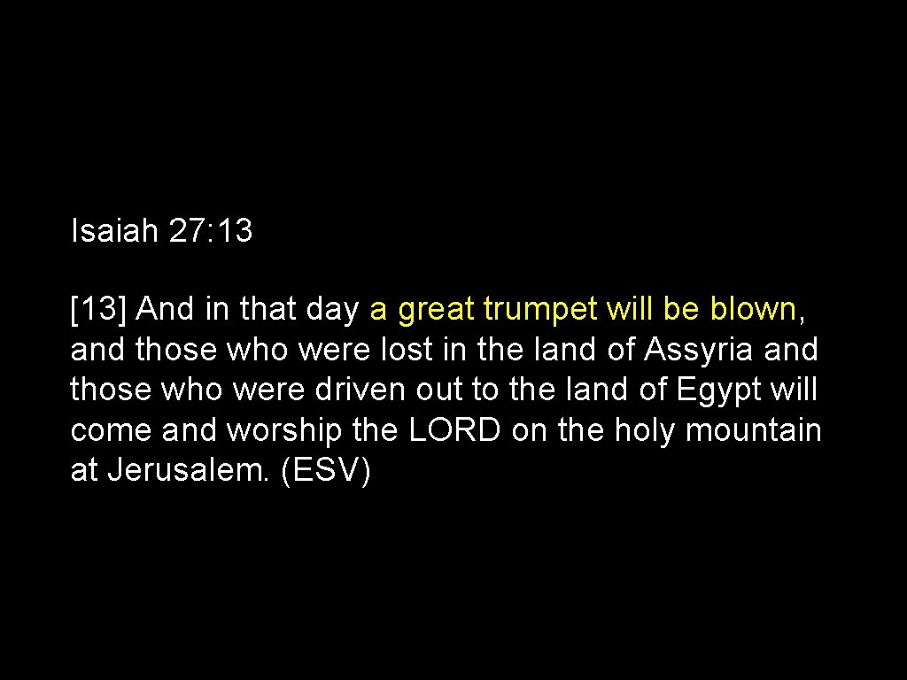 Isaiah 27: 13 [13] And in that day a great trumpet will be blown,