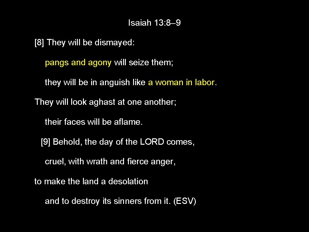 Isaiah 13: 8– 9 [8] They will be dismayed: pangs and agony will seize