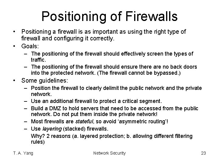 Positioning of Firewalls • Positioning a firewall is as important as using the right