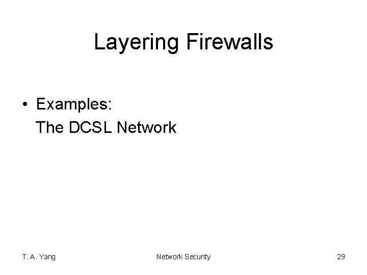 Layering Firewalls • Examples: The DCSL Network T. A. Yang Network Security 29 