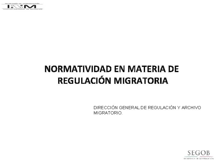 NORMATIVIDAD EN MATERIA DE REGULACIÓN MIGRATORIA DIRECCIÓN GENERAL DE REGULACIÓN Y ARCHIVO MIGRATORIO. 