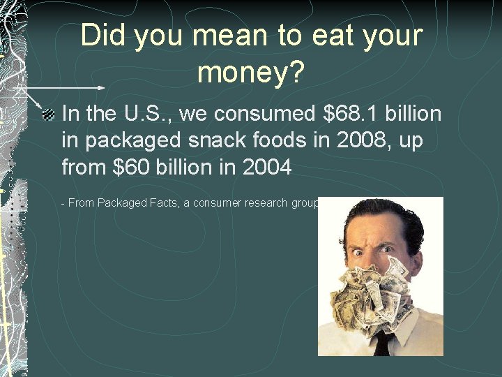 Did you mean to eat your money? In the U. S. , we consumed