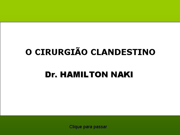 O CIRURGIÃO CLANDESTINO Dr. HAMILTON NAKI Clique para passar 