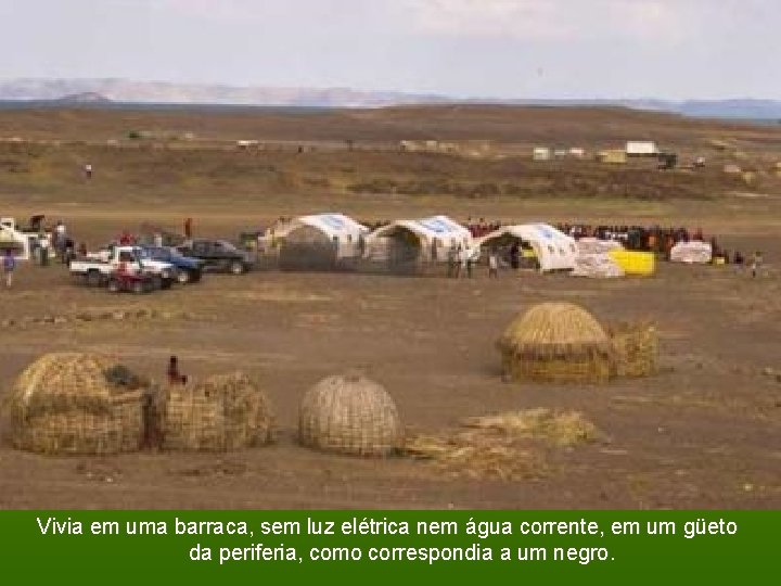 Vivia em uma barraca, sem luz elétrica nem água corrente, em um güeto da