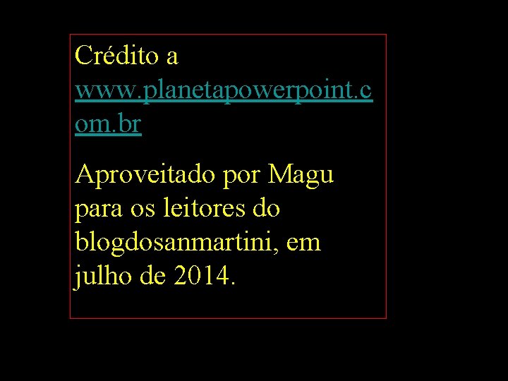 Crédito a www. planetapowerpoint. c om. br Aproveitado por Magu para os leitores do