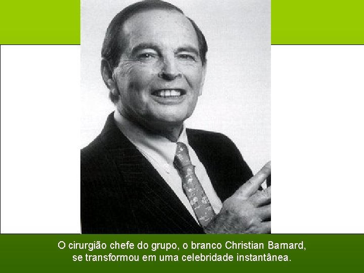 O cirurgião chefe do grupo, o branco Christian Barnard, se transformou em uma celebridade