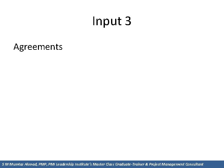 Input 3 Agreements S M Mumtaz Ahmad, PMP, PMI Leadership Institute’s Master Class Graduate-Trainer