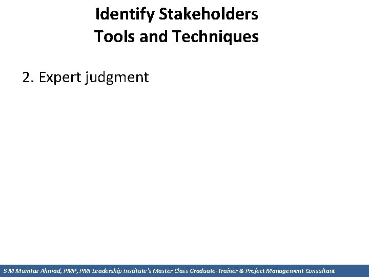 Identify Stakeholders Tools and Techniques 2. Expert judgment S M Mumtaz Ahmad, PMP, PMI