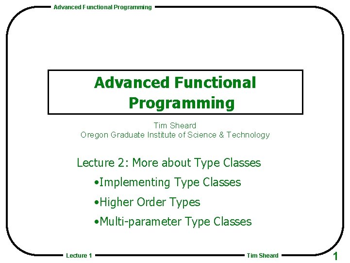 Advanced Functional Programming Tim Sheard Oregon Graduate Institute of Science & Technology Lecture 2: