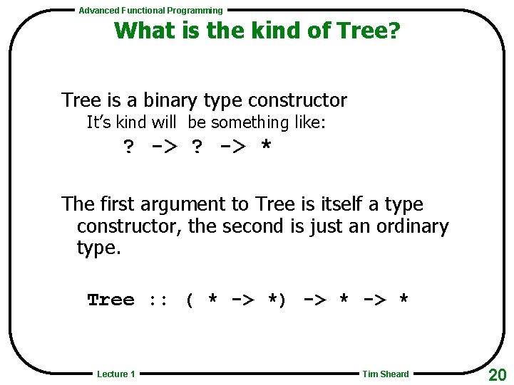Advanced Functional Programming What is the kind of Tree? Tree is a binary type