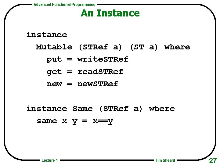 Advanced Functional Programming An Instance instance Mutable put = get = new = (STRef