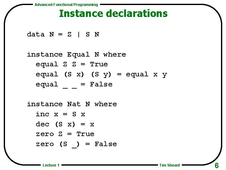 Advanced Functional Programming Instance declarations data N = Z | S N instance Equal