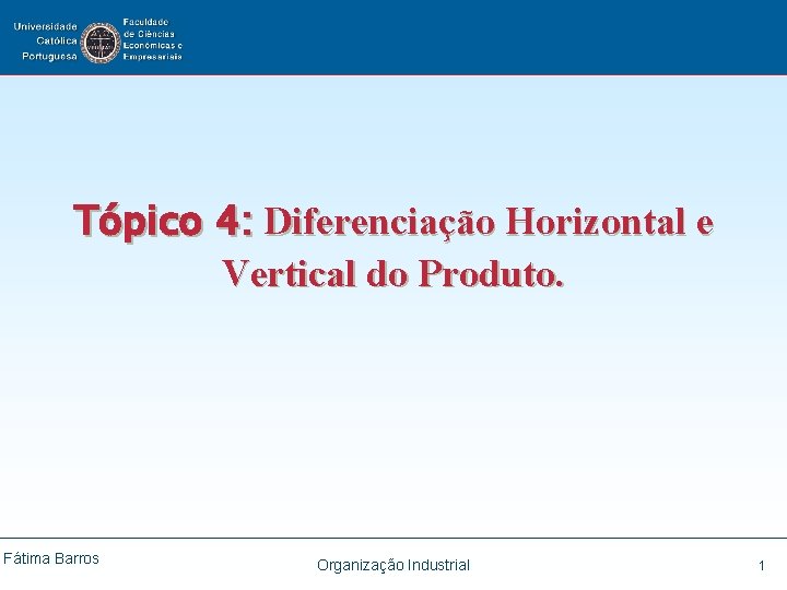Tópico 4: Diferenciação Horizontal e Vertical do Produto. Fátima Barros Organização Industrial 1 