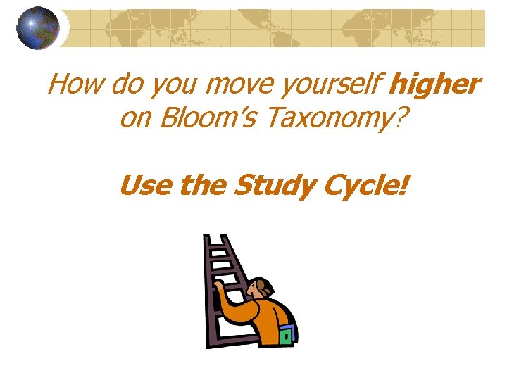 How do you move yourself higher on Bloom’s Taxonomy? Use the Study Cycle! 