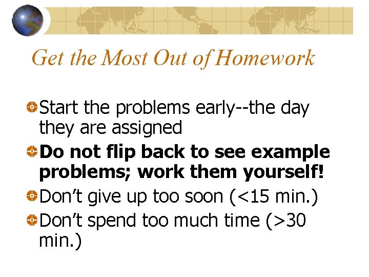 Get the Most Out of Homework Start the problems early--the day they are assigned