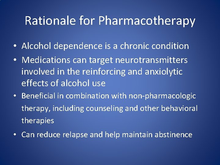 Rationale for Pharmacotherapy • Alcohol dependence is a chronic condition • Medications can target