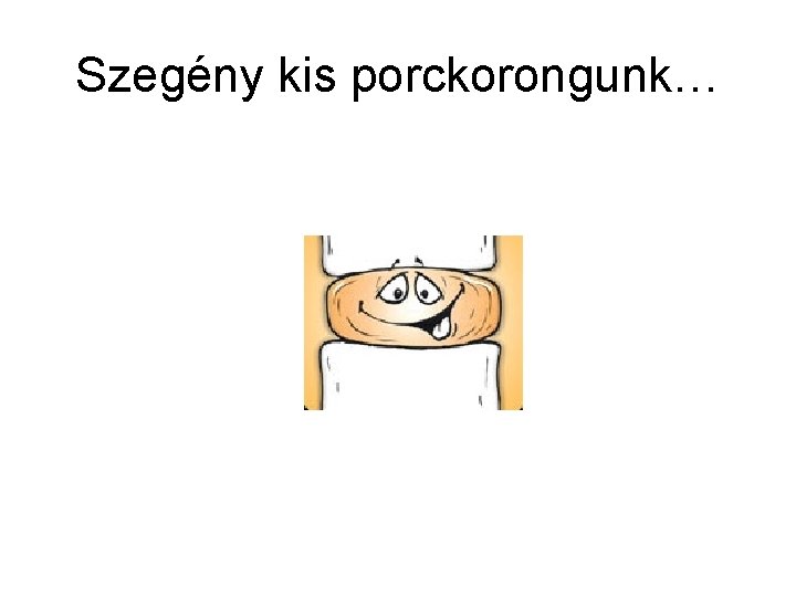 Szegény kis porckorongunk… 