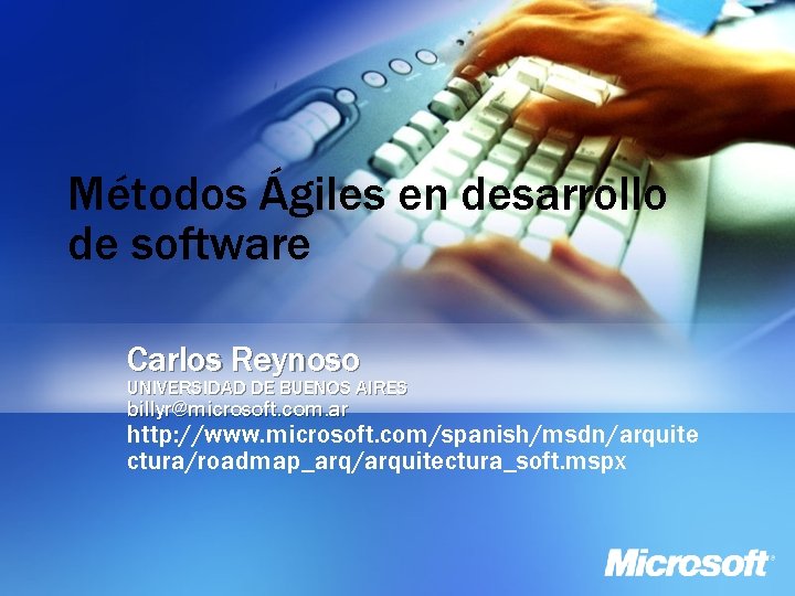 Métodos Ágiles en desarrollo de software Carlos Reynoso UNIVERSIDAD DE BUENOS AIRES billyr@microsoft. com.