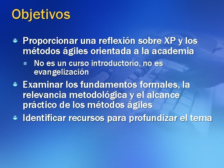 Objetivos Proporcionar una reflexión sobre XP y los métodos ágiles orientada a la academia
