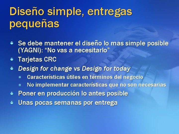 Diseño simple, entregas pequeñas Se debe mantener el diseño lo mas simple posible (YAGNI):