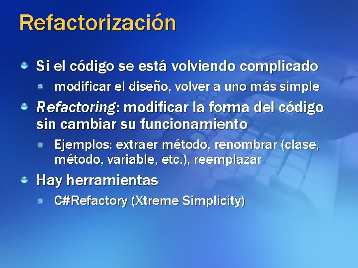 Refactorización Si el código se está volviendo complicado modificar el diseño, volver a uno