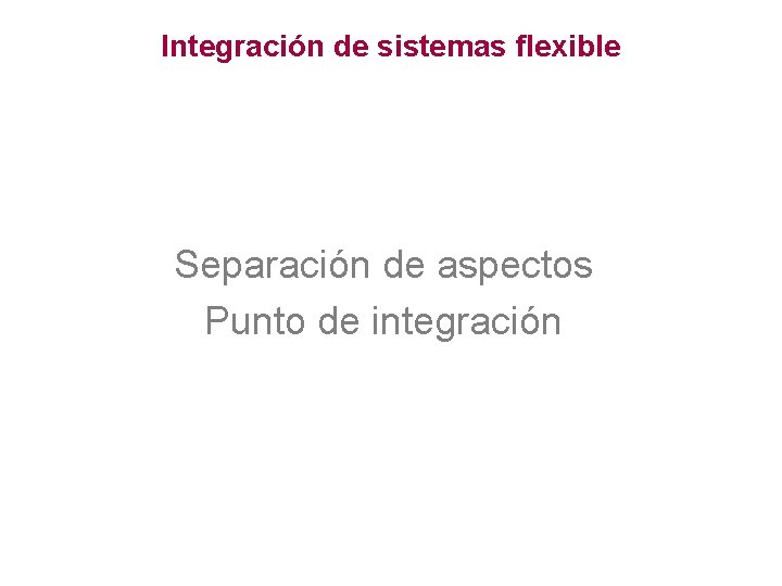 Integración de sistemas flexible Separación de aspectos Punto de integración 