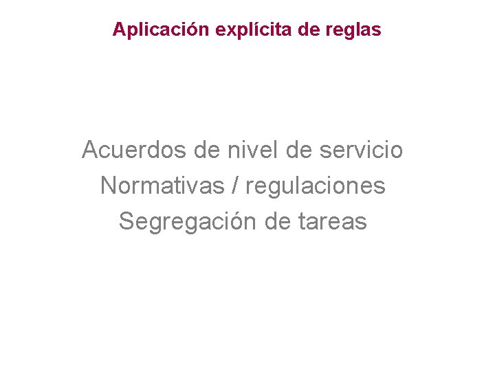 Aplicación explícita de reglas Acuerdos de nivel de servicio Normativas / regulaciones Segregación de