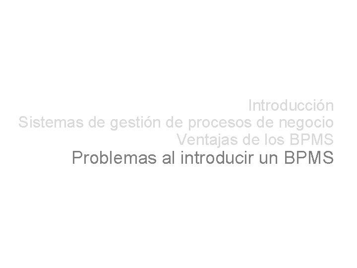 Introducción Sistemas de gestión de procesos de negocio Ventajas de los BPMS Problemas al