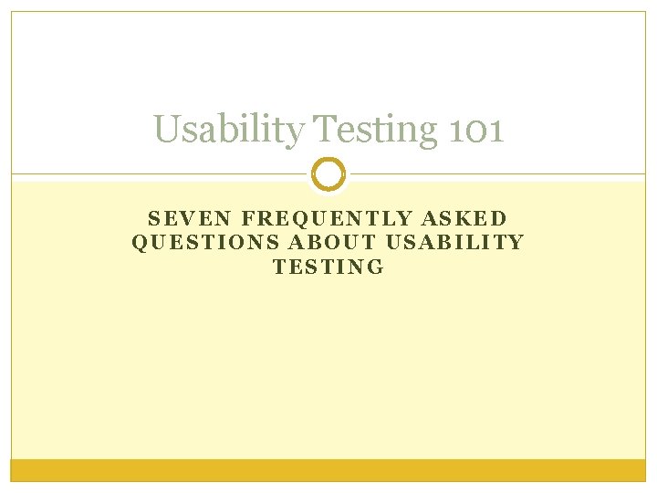 Usability Testing 101 SEVEN FREQUENTLY ASKED QUESTIONS ABOUT USABILITY TESTING 