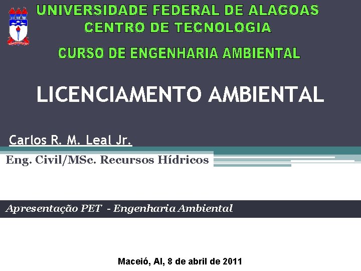LICENCIAMENTO AMBIENTAL Carlos R. M. Leal Jr. Eng. Civil/MSc. Recursos Hídricos Apresentação PET -