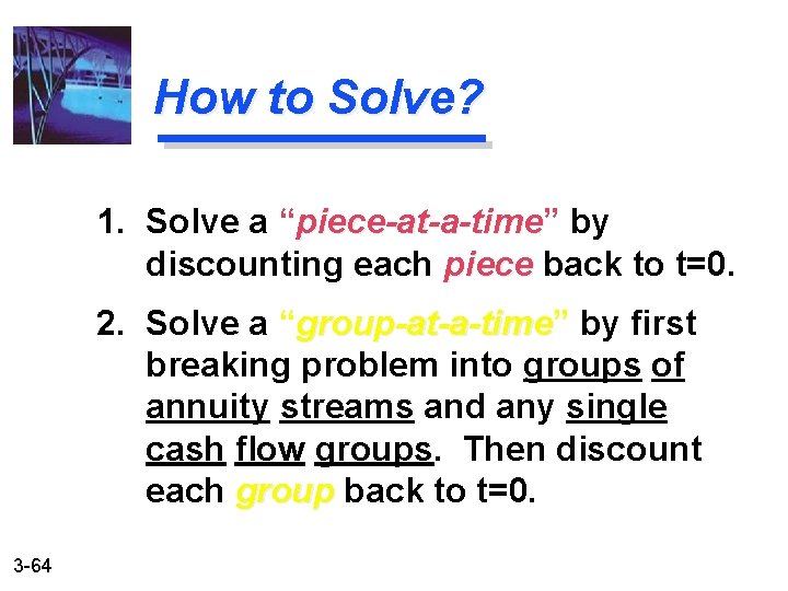 How to Solve? 1. Solve a “piece-at-a-time” by piece-at-a-time discounting each piece back to